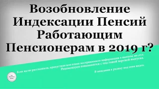 Возобновление Индексации Пенсий Работающим Пенсионерам в 2019 году