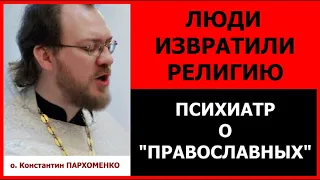 Люди извратили религию. Психиатр о "православных" / о.Константин Пархоменко