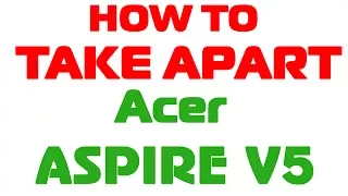 How to take apart Acer Aspire V5 series (disassemble Aspire V5-561 V5-561G V5-561p)