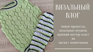 ВЯЗАЛЬНЫЙ ВЛОГ. Новые процессы, вязальные неудачи, краткий МАСТЕР-КЛАСС на носки с шишечками.