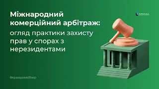 Міжнародний комерційний арбітраж: огляд практики захисту прав у спорах з нерезидентами