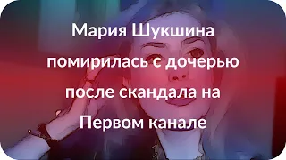 Мария Шукшина помирилась с дочерью после скандала на Первом канале