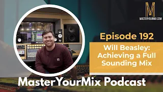 Master Your Mix Podcast: EP 192: Will Beasley: Achieving a Full Sounding Mix