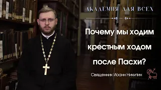 Почему мы ходим крестным ходом после Пасхи? Академия для всех.