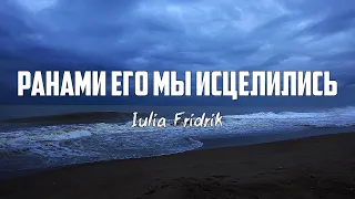 Iulia Fridrik - РАНАМИ ЕГО МЫ ИСЦЕЛИЛИСЬ