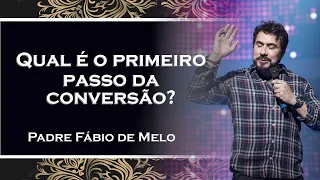 Qual o primeiro passo da conversão , PADRE FÁBIO DE MELO