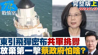 【完整版上集】東引飛彈密布共軍故意測試挑釁 放棄第一擊蔡政府怕啥? 少康戰情室 20240123 @tvbssituationroom