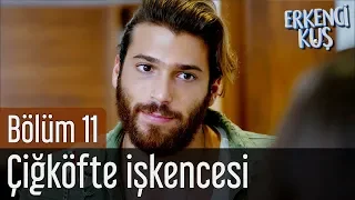 Erkenci Kuş 11. Bölüm - Çiğköfte İşkencesi