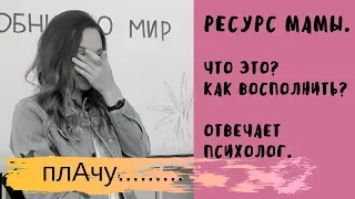 Ресурс мамы.Как маме найти ресурс?Выгорание мамы.