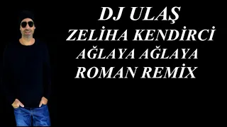 DJ ULAŞ ZELİHA KENDİRCİ AĞLAYA AĞLAYA ROMAN REMİX