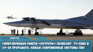 Новая гиперзвуковая ракета «Острота» позволит Ту-22М3 и Су-34 прорывать любые системы ПВО