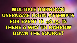 Multiple Unknown Username Login Attempts for Event ID 4625. Is there a way to narrow down the...