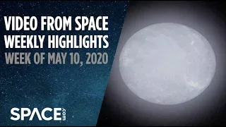 Video from Space - Weekly highlights: Week of May 10, 2020