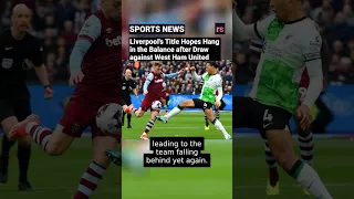 Liverpool's Title Hopes Hang in the Balance after Draw against West Ham United