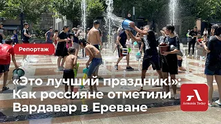 «Это лучший праздник, в котором мы когда-либо участвовали»: Как россияне отметили Вардавар в Ереване