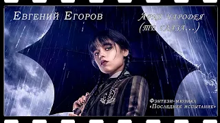 Евгений Егоров - Ария чародея (Фэнтези-мюзикл "Последнее испытание") (Уэнсдэй)