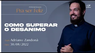 Pra ser Feliz - Como superar o desânimo - Padre Adriano Zandoná (30/08/2022)