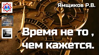 Время не то , чем кажется. Р.В. Ямщиков .