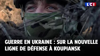 Guerre en Ukraine : LCI sur la nouvelle ligne de défense à Koupiansk