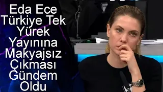 Eda Ece Türkiye Tek Yürek Yayınına Makyajsız Çıkması Gündem Oldu