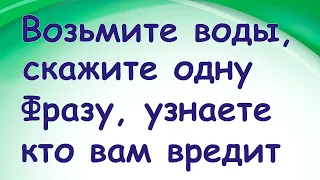 Возьмите воды, скажите одну фразу, узнаете, кто вредит вам