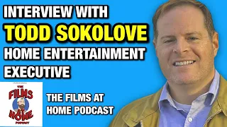 Todd Sokolove: Home Entertainment Executive| The Films At Home Podcast