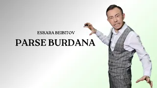 ЕСҚАРА БЕЙБІТОВ - ПАРСЕ БУРДАНА