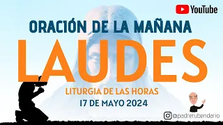 LAUDES DEL DÍA DE HOY, VIERNES 17 DE MAYO 2024. ORACIÓN DE LA MAÑANA