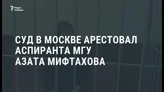 Суд арестовал до марта аспиранта МГУ Азата Мифтахова  /  Новости