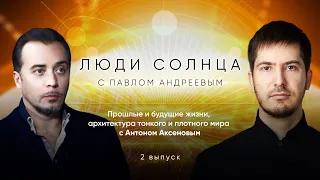 Прошлые и будущие жизни, архитектура тонкого и плотного мира с Антоном Аксеновым // Люди солнца