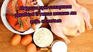 Огурцы при сахарном диабете 2 типа: можно ли есть соленые