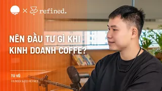 Khoản đầu tư lớn nhất khi kinh doanh chuỗi cà phê là gì? - Tú Vũ, Founder Refined