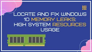 Locate And Fix Windows 10 Memory Leaks; High System Resources Usage