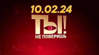 Ты не поверишь! - выпуск от 10.02.24