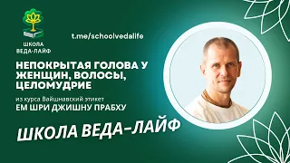 НЕПОКРЫТАЯ ГОЛОВА у женщин,волосы и ЦЕЛОМУДРИЕ / Авторский курс ШРИ ДЖИШНУ прабху Вайшнавский этикет