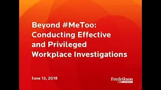 Beyond #MeToo: Conducting Effective and Privileged Workplace Investigations