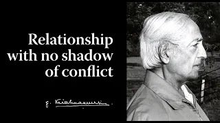 Relationship with no shadow of conflict | Krishnamurti