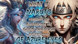 What If Naruto Inherited The Bloodline Of Gods Through The Exchange Of Azure Eyes