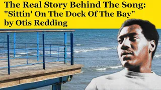 The Real Story Behind the Song: Sittin' On The Dock Of The Bay, by Otis Redding.