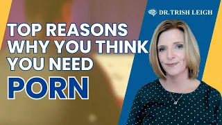 The Top Reasons You Think You Need Porn | Dr. Trish Leigh