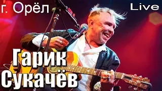 ГАРИК СУКАЧЁВ (г. Орёл) LIVE