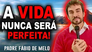 Não espere uma vida perfeita! REFLEXÃO - PADRE FABIO DE MELO