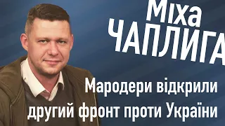 МІХА ЧАПЛИГА: «Мародери відкрили другий фронт проти України»