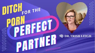 Ditch porn for the perfect partner. (Quit Porn w/Dr. Trish Leigh)