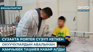 СУЗАКТА PORTER СҮЗҮП КЕТКЕН ОКУУЧУЛАРДЫН АБАЛЫНАН КАМЧЫБЕК ТАШИЕВ КАБАР АЛДЫ