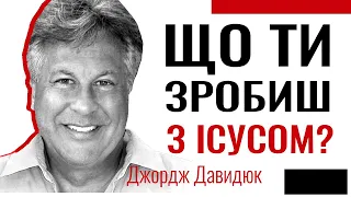 Що ти зробиш з Iiсусом? Джордж Давидюк │ Християнські проповіді