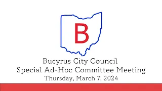 March 7, 2024, Bucyrus City Council Special AdHoc Committee Meeting