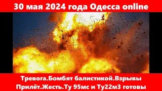 30 мая 2024 года Одесса online.Тревога Бомбят балистикой.Взрывы Прилёт.Жесть.Ту 95мс и Ту22м3 готовы