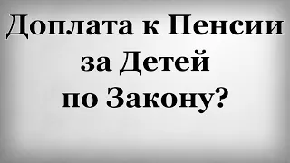 Доплата к Пенсии за Детей по Закону