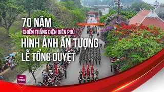 Bản tin đặc biệt: Những hình ảnh đầy tự hào trước thềm Lễ kỷ niệm 70 năm Chiến thắng Điện Biên Phủ